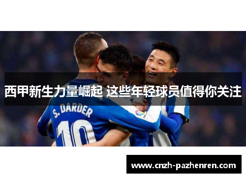 西甲新生力量崛起 这些年轻球员值得你关注