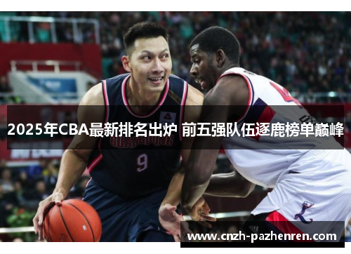 2025年CBA最新排名出炉 前五强队伍逐鹿榜单巅峰