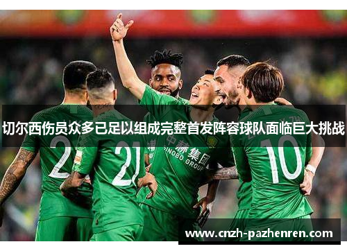 切尔西伤员众多已足以组成完整首发阵容球队面临巨大挑战