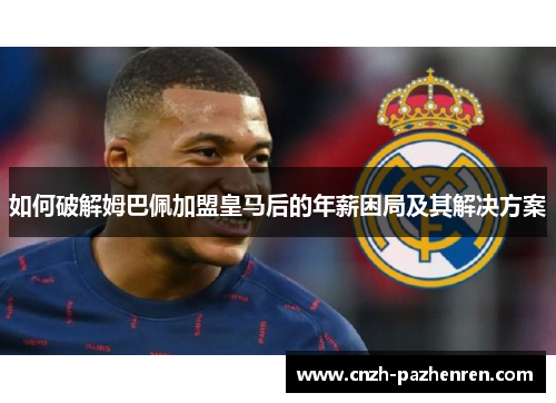 如何破解姆巴佩加盟皇马后的年薪困局及其解决方案