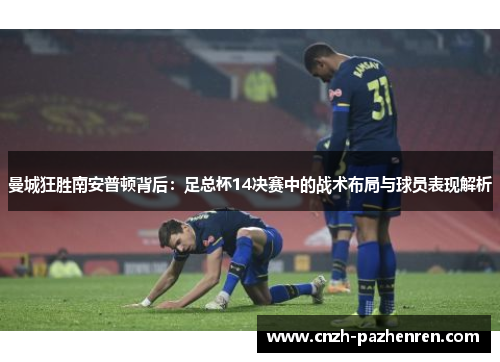 曼城狂胜南安普顿背后：足总杯14决赛中的战术布局与球员表现解析