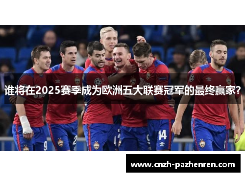 谁将在2025赛季成为欧洲五大联赛冠军的最终赢家？