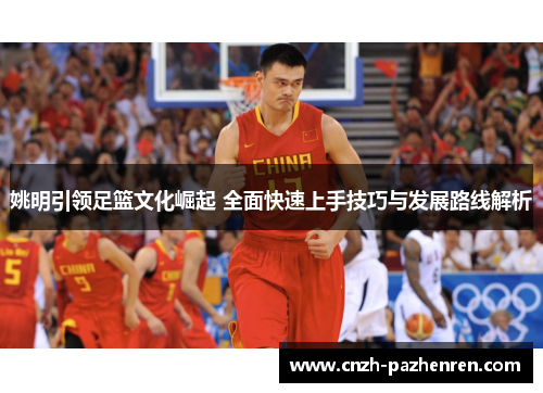 姚明引领足篮文化崛起 全面快速上手技巧与发展路线解析