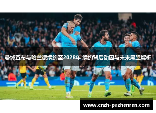 曼城宣布与哈兰德续约至2028年 续约背后动因与未来展望解析