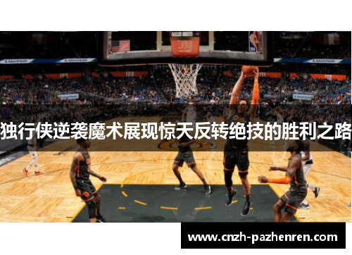 独行侠逆袭魔术展现惊天反转绝技的胜利之路