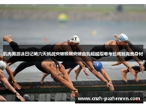 肌肉男游泳日记第六天挑战突破极限突破自我超越艰难考验成就完美身材