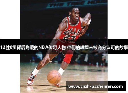 12胜0负背后隐藏的NBA传奇人物 他们的辉煌未被充分认可的故事