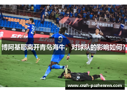 博阿基耶离开青岛海牛，对球队的影响如何？