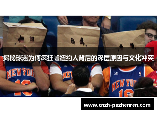 揭秘球迷为何疯狂嘘纽约人背后的深层原因与文化冲突