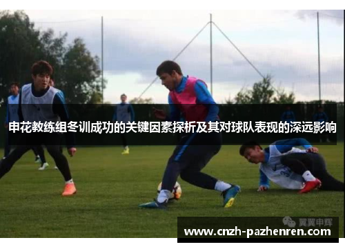 申花教练组冬训成功的关键因素探析及其对球队表现的深远影响
