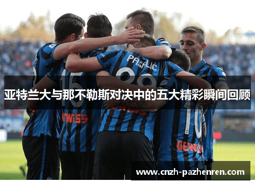 亚特兰大与那不勒斯对决中的五大精彩瞬间回顾