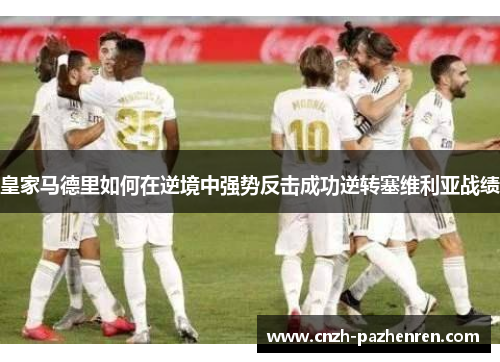 皇家马德里如何在逆境中强势反击成功逆转塞维利亚战绩
