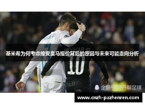 基米希为何考虑接受皇马报价背后的原因与未来可能走向分析