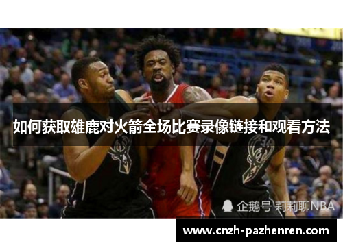 如何获取雄鹿对火箭全场比赛录像链接和观看方法