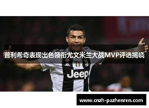 普利希奇表现出色领衔尤文米兰大战MVP评选揭晓