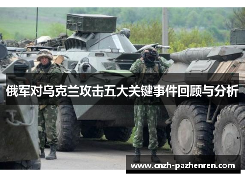 俄军对乌克兰攻击五大关键事件回顾与分析