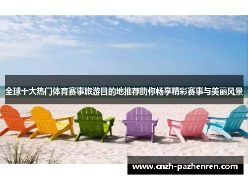 全球十大热门体育赛事旅游目的地推荐助你畅享精彩赛事与美丽风景