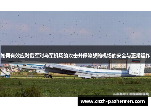 如何有效应对俄军对乌军机场的攻击并保障战略机场的安全与正常运作