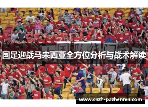 国足迎战马来西亚全方位分析与战术解读