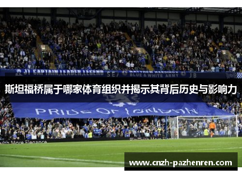 斯坦福桥属于哪家体育组织并揭示其背后历史与影响力