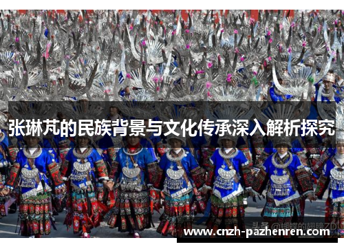 张琳芃的民族背景与文化传承深入解析探究