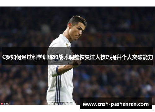 C罗如何通过科学训练和战术调整恢复过人技巧提升个人突破能力