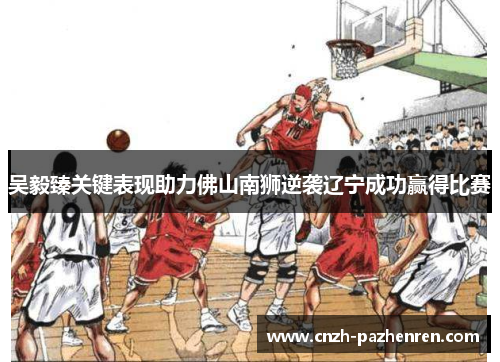 吴毅臻关键表现助力佛山南狮逆袭辽宁成功赢得比赛