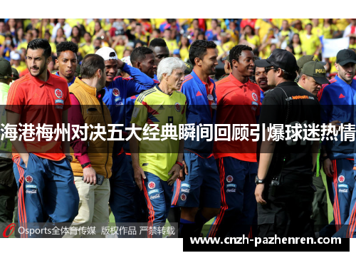 海港梅州对决五大经典瞬间回顾引爆球迷热情