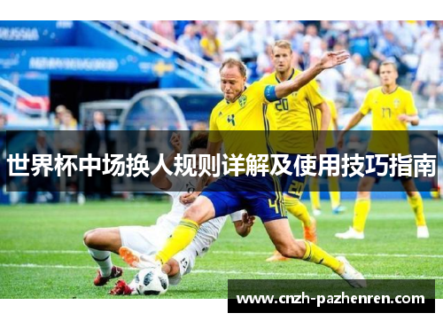 世界杯中场换人规则详解及使用技巧指南