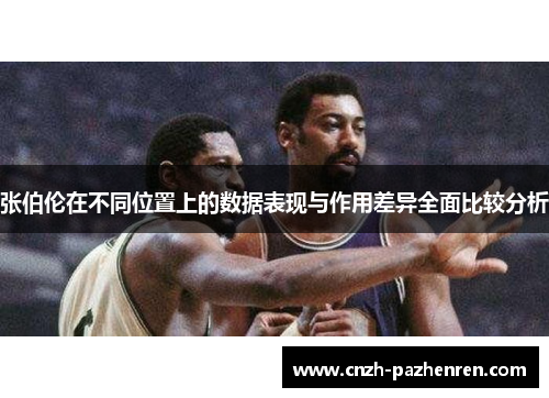 张伯伦在不同位置上的数据表现与作用差异全面比较分析