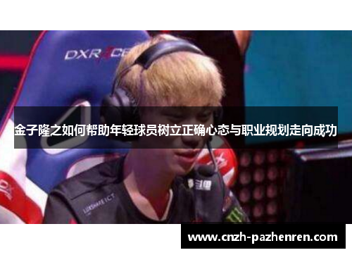 金子隆之如何帮助年轻球员树立正确心态与职业规划走向成功
