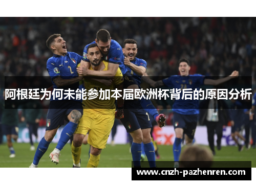 阿根廷为何未能参加本届欧洲杯背后的原因分析