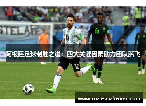 阿根廷足球制胜之道：四大关键因素助力团队腾飞