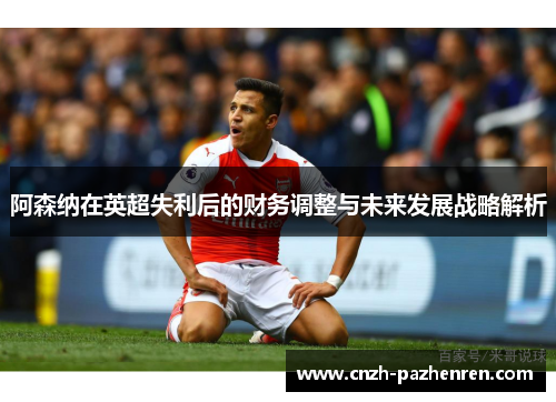 阿森纳在英超失利后的财务调整与未来发展战略解析