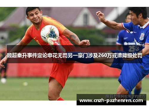 顾超秦升事件定论申花无罚另一豪门涉及260万或遭降级处罚 顾超秦升事件定论申花无罚另一豪门涉及260万或遭降级处罚