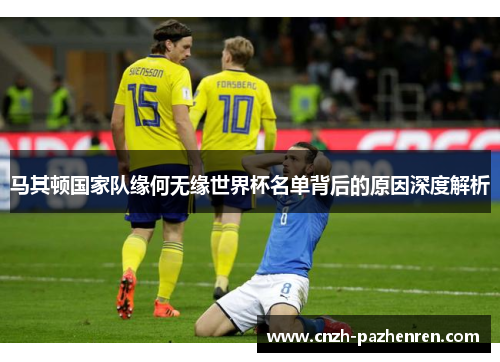 马其顿国家队缘何无缘世界杯名单背后的原因深度解析 马其顿国家队缘何无缘世界杯名单背后的原因深度解析