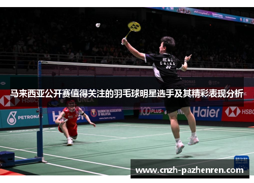 马来西亚公开赛值得关注的羽毛球明星选手及其精彩表现分析 马来西亚公开赛值得关注的羽毛球明星选手及其精彩表现分析