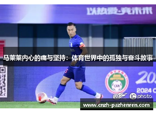马莱莱内心的痛与坚持:体育世界中的孤独与奋斗故事 马莱莱内心的痛与坚持:体育世界中的孤独与奋斗故事