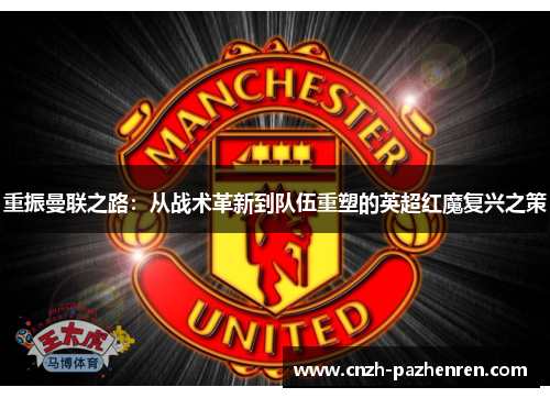 重振曼联之路:从战术革新到队伍重塑的英超红魔复兴之策 重振曼联之路:从战术革新到队伍重塑的英超红魔复兴之策