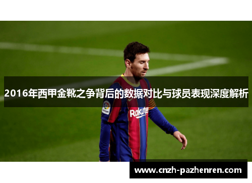 2016年西甲金靴之争背后的数据对比与球员表现深度解析 2016年西甲金靴之争背后的数据对比与球员表现深度解析