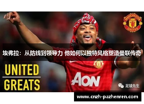 埃弗拉：从防线到领导力 他如何以独特风格塑造曼联传奇