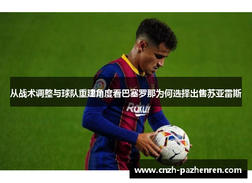 从战术调整与球队重建角度看巴塞罗那为何选择出售苏亚雷斯 从战术调整与球队重建角度看巴塞罗那为何选择出售苏亚雷斯