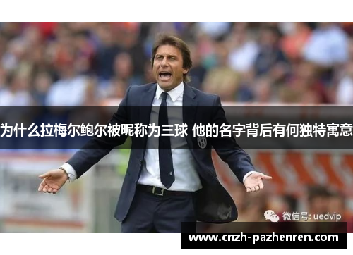 为什么拉梅尔鲍尔被昵称为三球 他的名字背后有何独特寓意