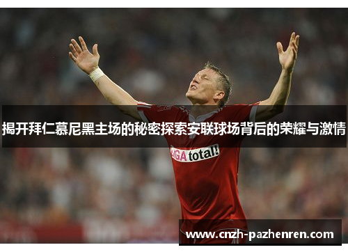 揭开拜仁慕尼黑主场的秘密探索安联球场背后的荣耀与激情 揭开拜仁慕尼黑主场的秘密探索安联球场背后的荣耀与激情