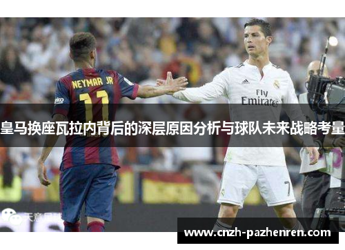 皇马换座瓦拉内背后的深层原因分析与球队未来战略考量 皇马换座瓦拉内背后的深层原因分析与球队未来战略考量