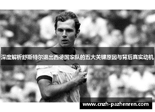 深度解析舒斯特尔退出西德国家队的五大关键原因与背后真实动机 深度解析舒斯特尔退出西德国家队的五大关键原因与背后真实动机