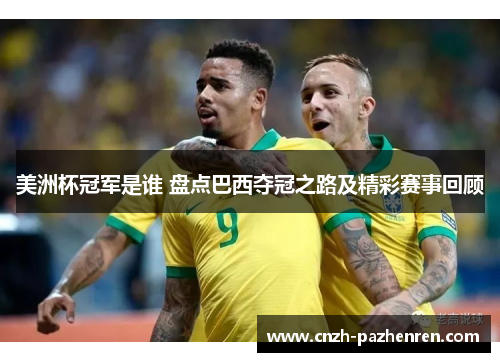 美洲杯冠军是谁 盘点巴西夺冠之路及精彩赛事回顾 美洲杯冠军是谁 盘点巴西夺冠之路及精彩赛事回顾