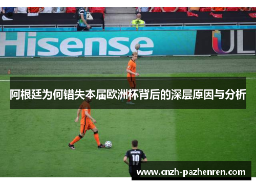 阿根廷为何错失本届欧洲杯背后的深层原因与分析 阿根廷为何错失本届欧洲杯背后的深层原因与分析