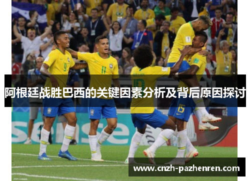 阿根廷战胜巴西的关键因素分析及背后原因探讨 阿根廷战胜巴西的关键因素分析及背后原因探讨