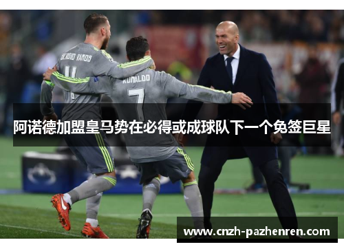 阿诺德加盟皇马势在必得或成球队下一个免签巨星 阿诺德加盟皇马势在必得或成球队下一个免签巨星